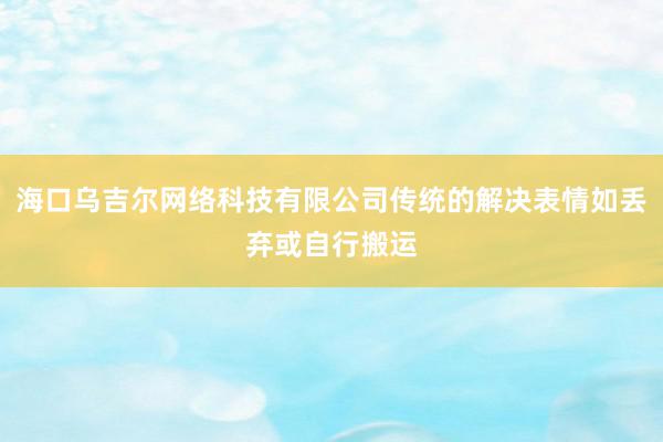 海口乌吉尔网络科技有限公司传统的解决表情如丢弃或自行搬运