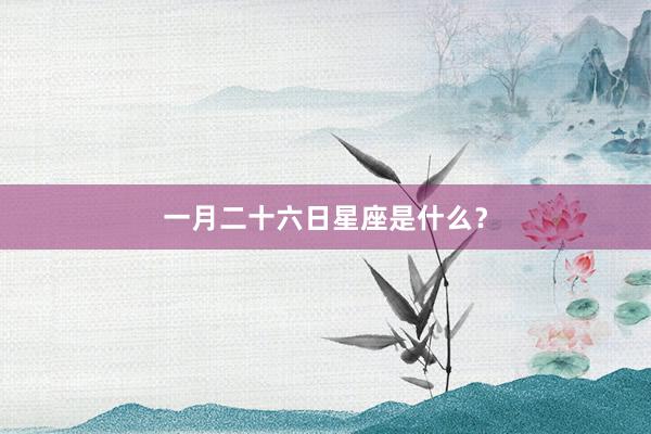 一月二十六日星座是什么？