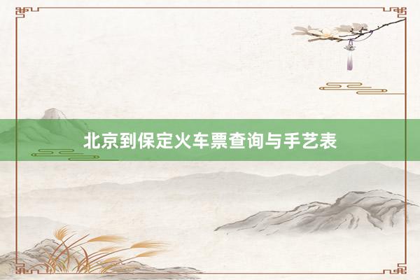 北京到保定火车票查询与手艺表