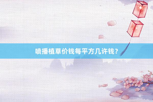 喷播植草价钱每平方几许钱？