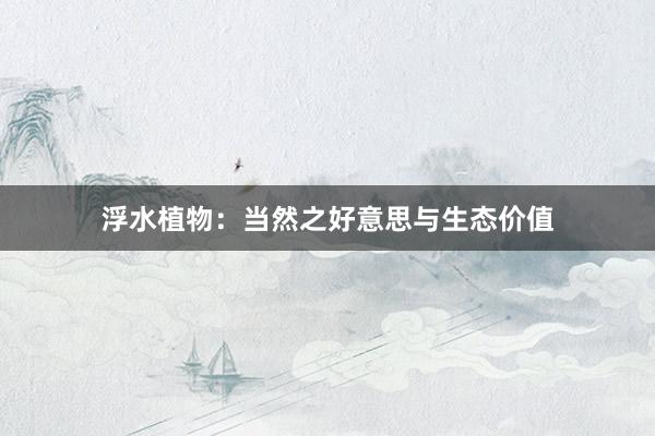 浮水植物：当然之好意思与生态价值