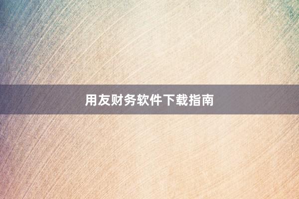 用友财务软件下载指南